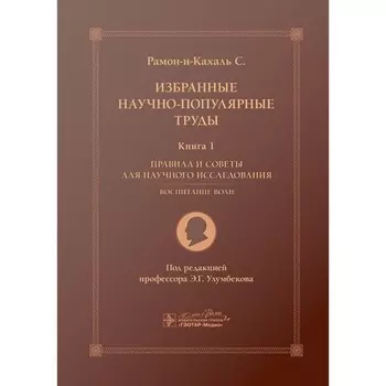 Избранные научно-популярные труды. Книга 1. Правила и советы для научного исследования. Воспитание воли. Рамон-и-Кахаль С.