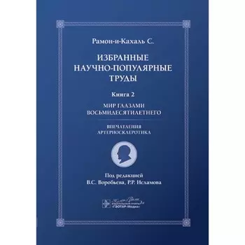 Избранные научно-популярные труды. Книга 2. Мир глазами восьмидесятилетнего: впечатления артериосклеротика. Рамон-и-Кахаль С.