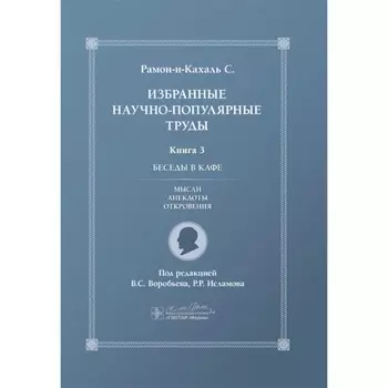 Избранные научно-популярные труды. Книга 3. Беседы в кафе: мысли, анекдоты, откровения. Рамон-И-Кахаль С.