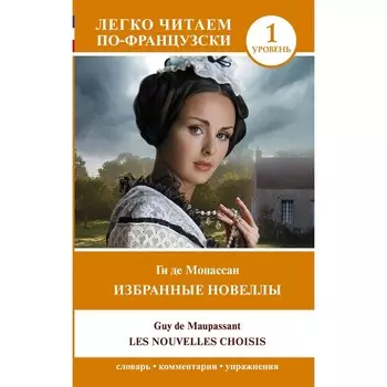 Избранные новеллы. Уровень 1. Les Nouvelles Choisis. Мопассан Г. де
