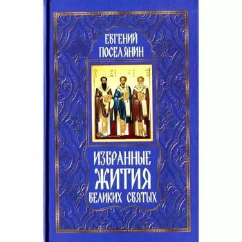 Избранные жития великих святых. Поселянин Е.А.
