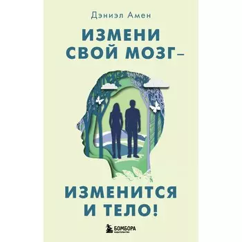 Измени свой мозг - изменится и тело! Дэниэл Амен