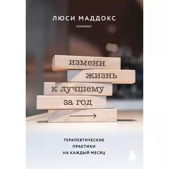 Измени жизнь к лучшему за год. Терапевтические практики на каждый месяц. Маддокс Л.