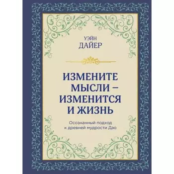 Измените мысли — изменится и жизнь. Осознанный подход к древней мудрости дао. Дайер У.У.