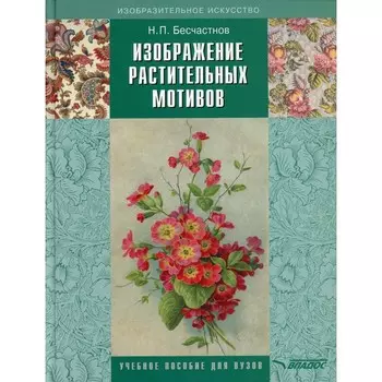 Изображение растительных мотивов. Учебник для вузов. 3-е издание, исправленное и дополненное. Бесчастнов Н.П.