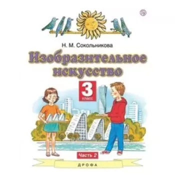 Изобразительное искусство. 3 класс. В 2-х частях. Часть 2. 6-е издание. ФГОС. Сокольникова Н.М.