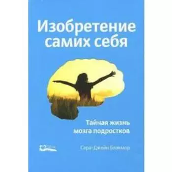 Изобретение самих себя. Тайная жизнь мозга подростков