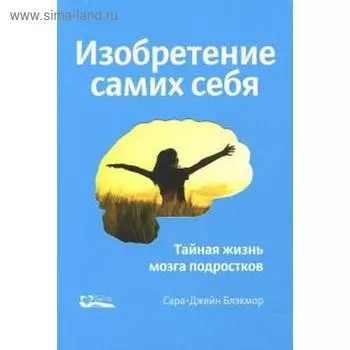 Изобретение самих себя. Тайная жизнь мозга подростков