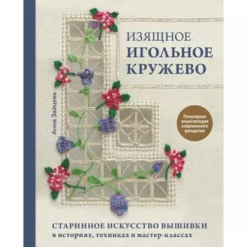 Изящное игольное кружево. Старинное искусство вышивки в историях, техниках и мастер-классах. Зайцева А.А.