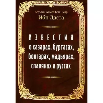 Известия о хазарах, буртасах, болгарах, мадьярах, славянах и руссах. Абу Али Ахмед бен Омар ибн Даст