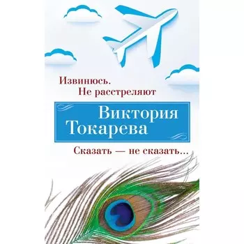 Извинюсь. Не расстреляют. Сказать — не сказать. Токарева В.С.