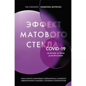 Эффект матового стекла. Книга о вирусе, изменившем современность, о храбрости медработников, и о вызовах, с которыми столкнулся мир. Дорофеев В.Ю.