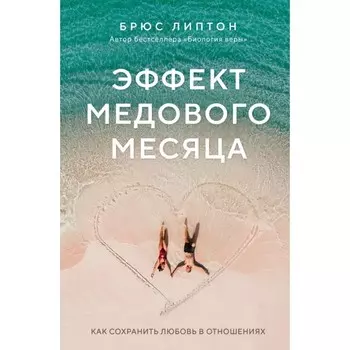 Эффект медового месяца. Как сохранить любовь в отношениях. Липтон Б.