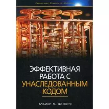 Эффективная работа с унаследованным кодом. Физерс М.