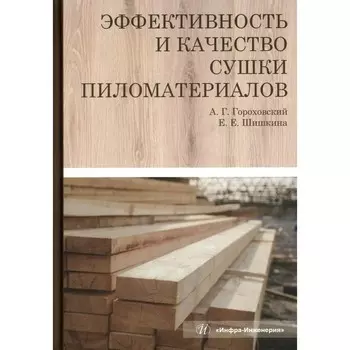 Эффективность и качество сушки пиломатериалов. Монография. Гороховский А.Г., Шишкина Е.Е.
