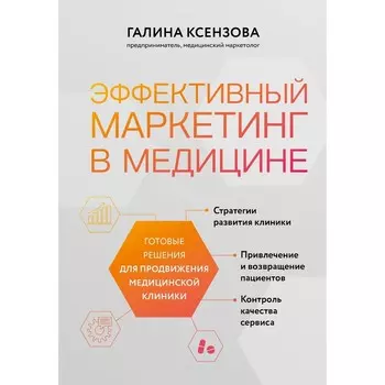 Эффективный маркетинг в медицине. Готовые решения для продвижения медицинской клиники. Ксензова Г.В.