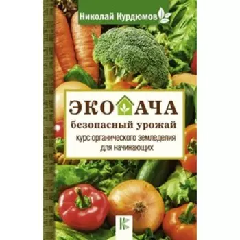 Экодача - безопасный урожай. Курс органического земледелия для начинающих