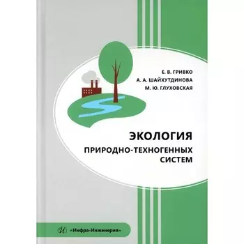 Экология природно-техногенных систем. Учебное пособие. Гривко Е.В., Шайхутдинова А.А., Глуховская М.Ю.