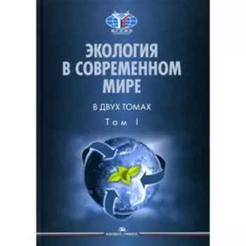 Экология в современном мире. В 2-х томах. Том I. Общая экология и экологические проблемы природопользования