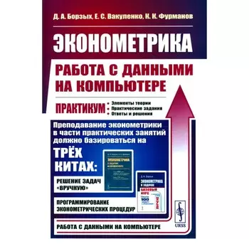 Эконометрика: работа с данными на компьютере. Практикум: Элементы теории. Практические задания. Ответы и решения. Борзых Д.А., Вакуленко Е.С., Фурманов К.К.