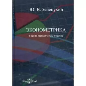 Эконометрика: Учебно-методическое пособие. Зелепухин Ю. В.