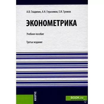 Эконометрика. Учебное пособие. 3-е издание, стереотипное. Гладилин А.В., Громов Е.И., Герасимов А.Н.