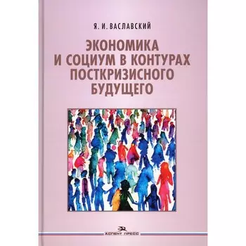 Экономика и социум в контурах посткризисного будущего. Ваславский Я.И.