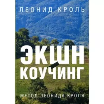 Экшн-коучинг. Метод Леонида Кроля. Кроль Л.