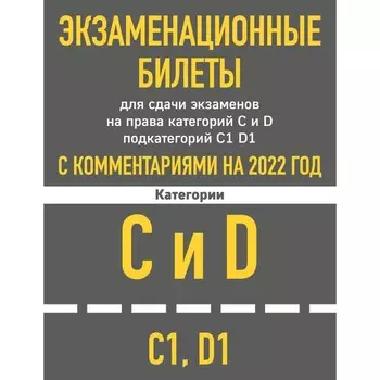 Экзаменационные билеты для сдачи экзаменов на права категорий C и D подкатегорий C1 D1 с комментариями на 2022 год