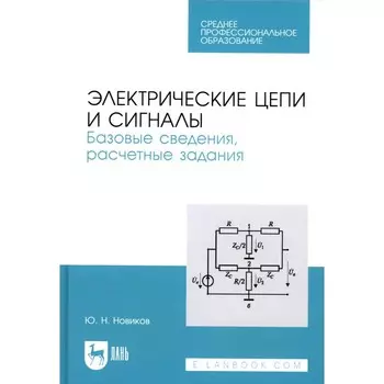 Электрические цепи и сигналы. Базовые сведения, расчётные задания. Учебное пособие для СПО. Новиков Ю.Н.