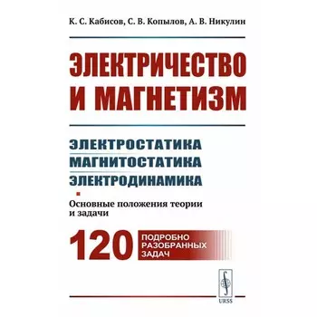 Электричество и магнетизм. электростатика, магнитостатика, электродинамика. Основные положения теории и задачи. Кабисов К.С., Копылов С.В., Никулин А.В.