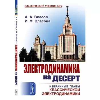 Электродинамика на десерт. Избранные главы классической электродинамики. Власов А.А., Власова И.М.
