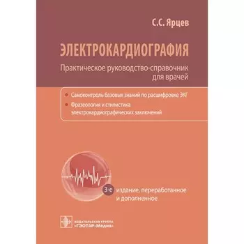 Электрокардиография. Практическое руководство-справочник для врачей. 3-е издание, переработанное и дополненное. Ярцев С.С.