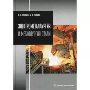 Электрометаллургия и металлургия стали: Учебник. Рощин В. Е.