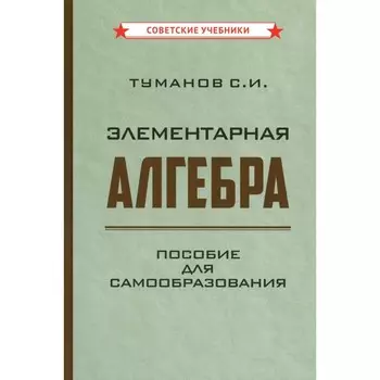 Элементарная алгебра. Пособие для самообразования. Туманов С.И.