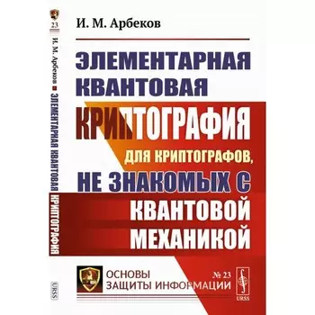 Элементарная квантовая криптография. Для криптографов, не знакомых с квантовой механикой. Арбеков И.М.