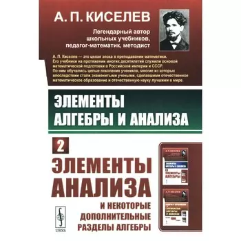 Элементы алгебры и анализа. Часть 2. Элементы анализа и некоторые дополнительные разделы алгебры. Киселев А.П.