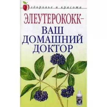 Элеутерококк - ваш домашний доктор. Щеглова А. В.