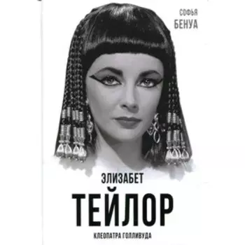 Элизабет Тейлор. Клеопатра Голливуда. Бенуа С.