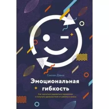 Эмоциональная гибкость. Как научиться радоваться переменам и получать удовольствие от работы и жизни. Дэвид С.