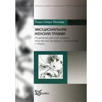 Эмоциональная женская травма. Исцеление детской травмы, полученной дочерью в отношениях с отцом. Леонард Л.Ш.