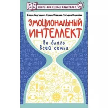 Эмоциональный интеллект во благо всей семьи. Сергиенко Е.А., Хлевная Е.А., Киселева Т.С.