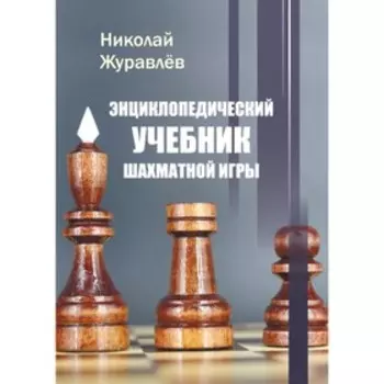 Энциклопедический учебник шахматной игры. Журавлев Н.