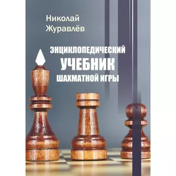 Энциклопедический учебник шахматной игры. Журавлев Н.
