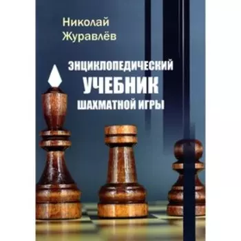 Энциклопедический учебник шахматной игры. Журавлев Н.И.