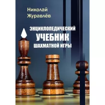 Энциклопедический учебник шахматной игры. Журавлев Н.И.