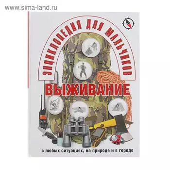 Энциклопедия для мальчиков. Выживание в любых ситуациях, на природе и в городе