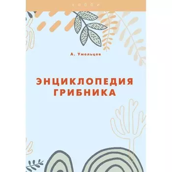 Энциклопедия грибника. Умельцев А.П.