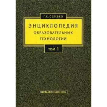 Энциклопедия образовательных технологий: В 2 т. Т. 1. Селевко Г.К.