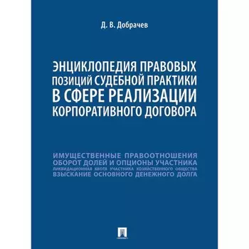 Энциклопедия правовых позиций судебной практики в сфере реализации корпоративного договора. Добрачев Д. В.